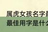 属虎女孩名字最佳用字 属虎女孩名字最佳用字是什么