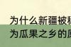 为什么新疆被称为瓜果之乡 新疆被称为瓜果之乡的原因