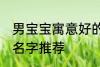 男宝宝寓意好的名字 男宝宝寓意好的名字推荐