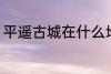 平遥古城在什么地方 平遥古城在哪里