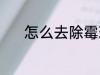 怎么去除霉斑 去除霉斑的教程