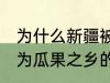 为什么新疆被称为瓜果之乡 新疆被称为瓜果之乡的原因