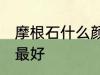 摩根石什么颜色最好 摩根石哪些颜色最好