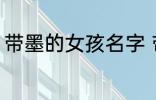 带墨的女孩名字 带墨的女孩名字推荐