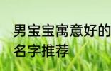 男宝宝寓意好的名字 男宝宝寓意好的名字推荐