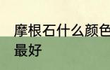 摩根石什么颜色最好 摩根石哪些颜色最好