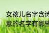 女孩儿名字含诗意的 女孩儿名字含诗意的名字有哪些