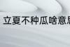 立夏不种瓜啥意思 立夏不种瓜的含义