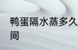 鸭蛋隔水蒸多久才熟 鸭蛋隔水蒸的时间