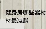 健身房哪些器材最减脂 健身房什么器材最减脂