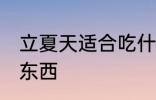 立夏天适合吃什么 立夏天适合吃什么东西