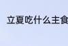 立夏吃什么主食 立夏吃什么主食好