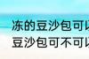 冻的豆沙包可以放到微波炉里吗 冻的豆沙包可不可以放到微波炉里
