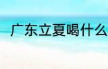广东立夏喝什么汤 广东立夏喝啥汤