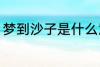 梦到沙子是什么意思 梦到沙子好不好