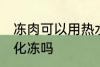 冻肉可以用热水化冻吗 冻肉能用热水化冻吗