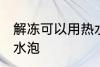 解冻可以用热水泡吗 解冻能不能用热水泡