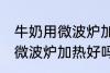牛奶用微波炉加热好还是不好 牛奶用微波炉加热好吗