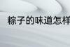 粽子的味道怎样 粽子的味道如何呢