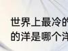 世界上最冷的洋是什么洋 世界上最冷的洋是哪个洋