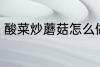 酸菜炒蘑菇怎么做 酸菜炒蘑菇的做法