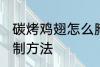 碳烤鸡翅怎么腌制方法 碳烤鸡翅的腌制方法