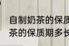 自制奶茶的保质期一般是多久 自制奶茶的保质期多长时间