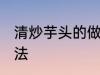 清炒芋头的做法有哪些 清炒芋头的做法