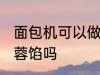 面包机可以做莲蓉馅吗 面包机能做莲蓉馅吗