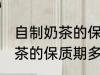 自制奶茶的保质期一般是多久 自制奶茶的保质期多长时间
