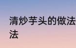 清炒芋头的做法有哪些 清炒芋头的做法