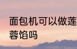 面包机可以做莲蓉馅吗 面包机能做莲蓉馅吗