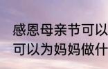 感恩母亲节可以做什么事 感恩母亲节可以为妈妈做什么事呢