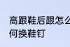 高跟鞋后跟怎么换鞋钉 高跟鞋后跟如何换鞋钉
