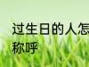 过生日的人怎么称呼 过生日的人如何称呼