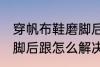 穿帆布鞋磨脚后跟怎么办 穿帆布鞋磨脚后跟怎么解决