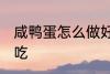 咸鸭蛋怎么做好吃又简单 咸鸭蛋怎么吃