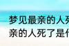 梦见最亲的人死了是怎么回事 梦见最亲的人死了是什么意思