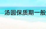 汤圆保质期一般多久 汤圆的保质期