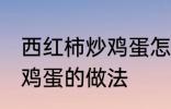 西红柿炒鸡蛋怎样做最好吃 西红柿炒鸡蛋的做法