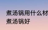 煮汤锅用什么材质最健康 哪种材料的煮汤锅好