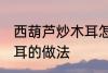 西葫芦炒木耳怎么做好吃 西葫芦炒木耳的做法