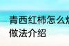 青西红柿怎么炒好吃 青西红柿的两种做法介绍