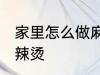 家里怎么做麻辣烫 如何在家里制作麻辣烫