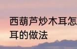 西葫芦炒木耳怎么做好吃 西葫芦炒木耳的做法