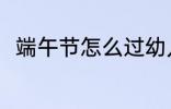 端午节怎么过幼儿园 端午节怎么过