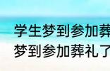 学生梦到参加葬礼了有什么兆头 学生梦到参加葬礼了有哪些兆头