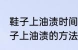 鞋子上油渍时间长了怎么洗掉 去除鞋子上油渍的方法有哪些