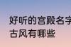 好听的宫殿名字古风 好听的宫殿名字古风有哪些