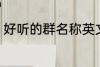 好听的群名称英文 好听的群名称精选